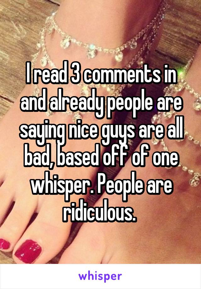 I read 3 comments in and already people are saying nice guys are all bad, based off of one whisper. People are ridiculous. 