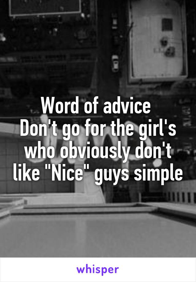 Word of advice 
Don't go for the girl's who obviously don't like "Nice" guys simple