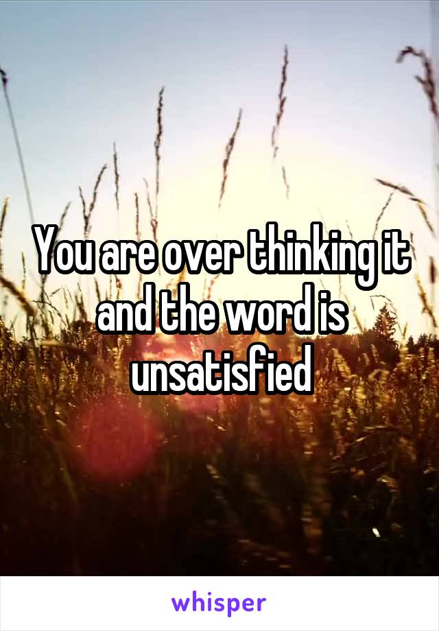 You are over thinking it and the word is unsatisfied