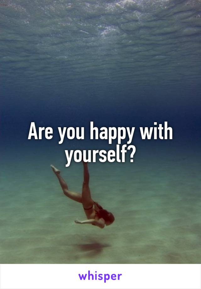 Are you happy with yourself?