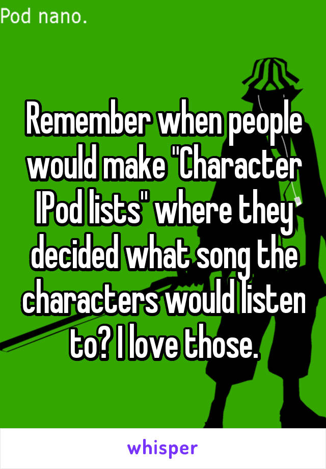 Remember when people would make "Character IPod lists" where they decided what song the characters would listen to? I love those.