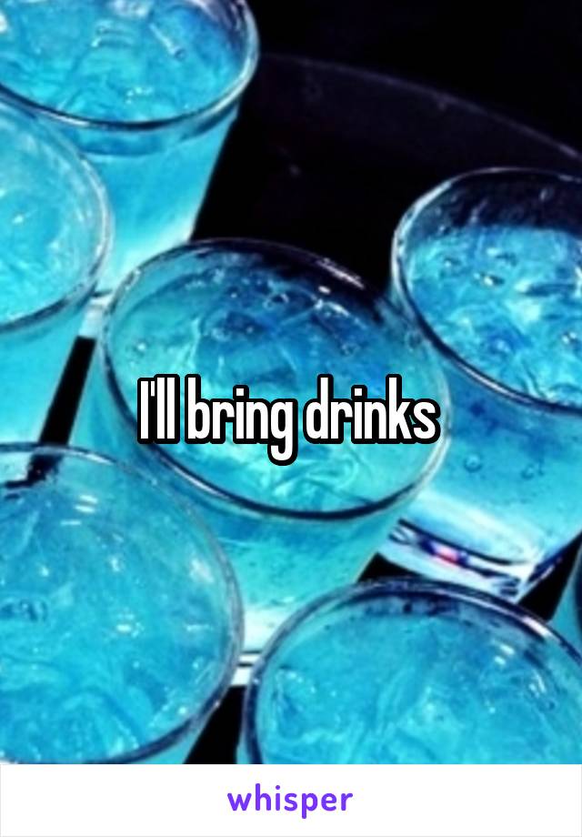 I'll bring drinks 