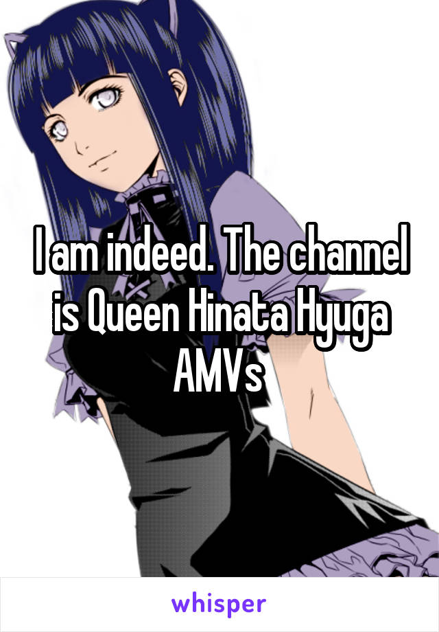 I am indeed. The channel is Queen Hinata Hyuga AMVs 