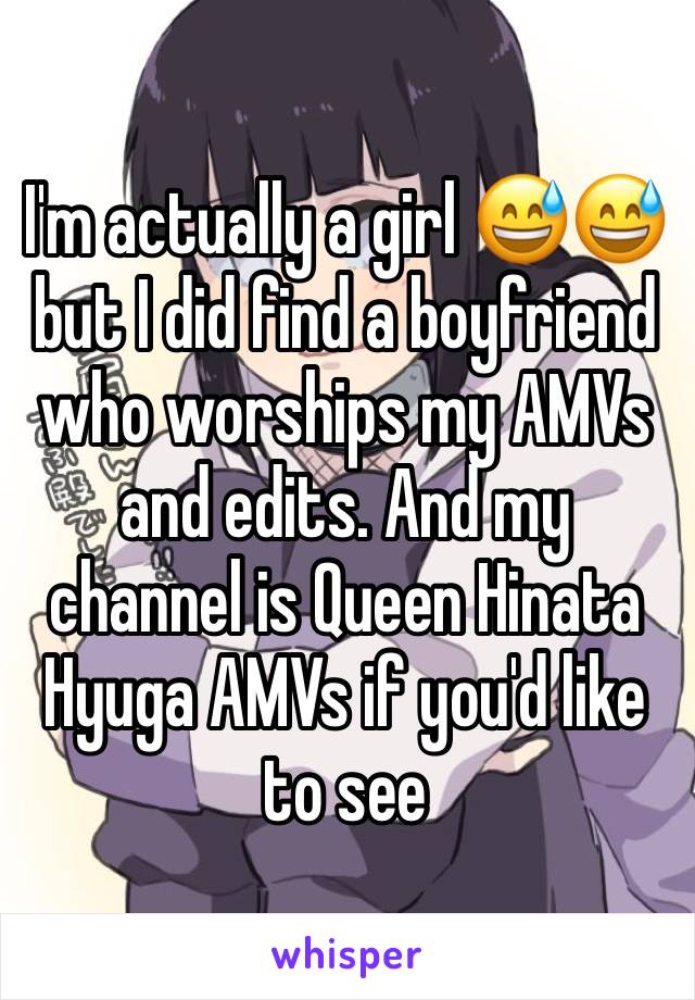 I'm actually a girl 😅😅but I did find a boyfriend who worships my AMVs and edits. And my channel is Queen Hinata Hyuga AMVs if you'd like to see