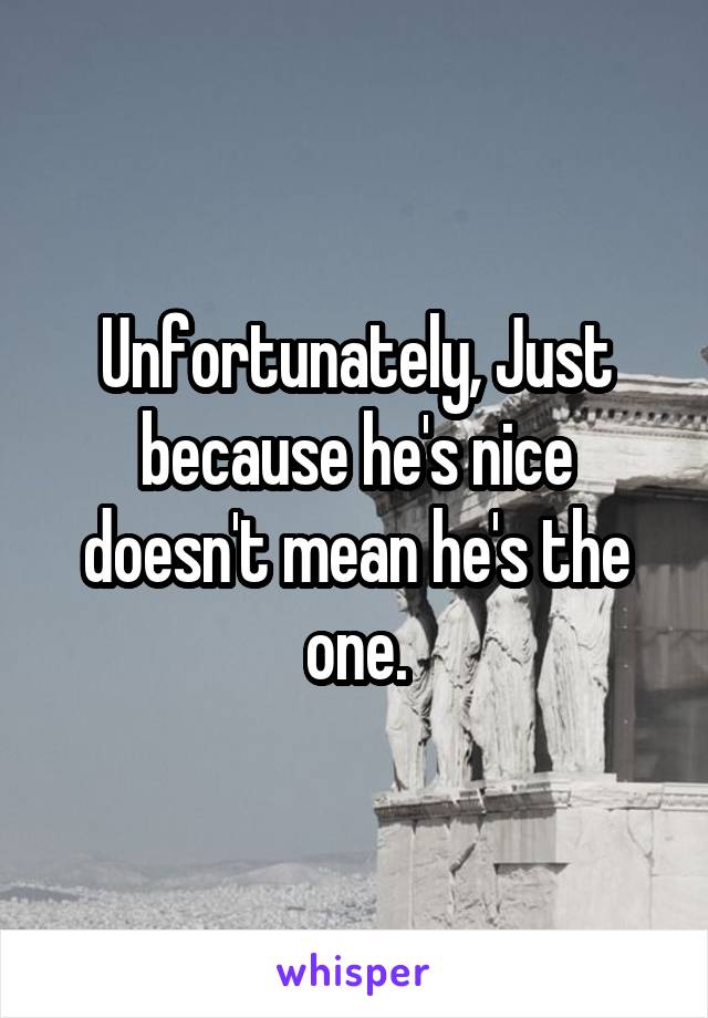 Unfortunately, Just because he's nice doesn't mean he's the one.