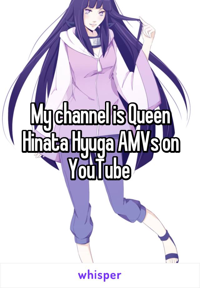 My channel is Queen Hinata Hyuga AMVs on YouTube 