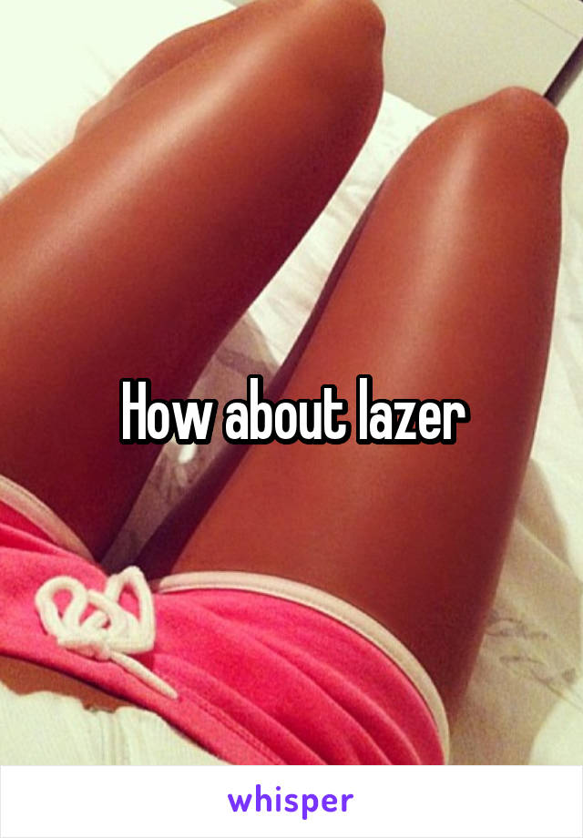 How about lazer