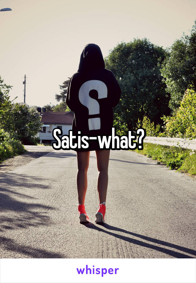 Satis-what?