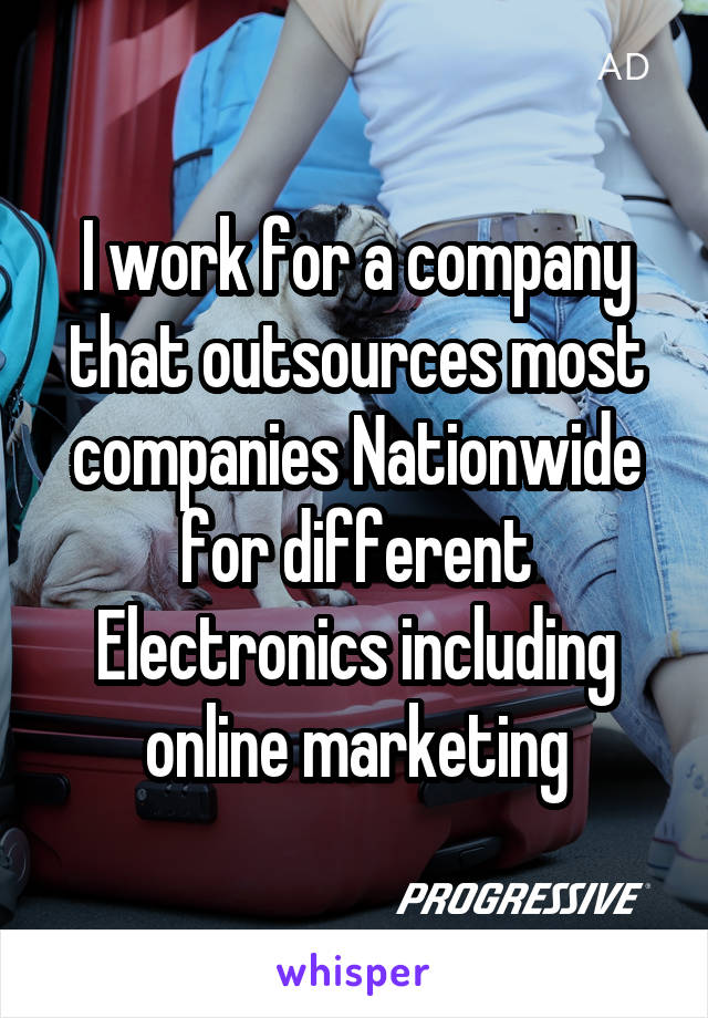  I work for a company that outsources most companies Nationwide for different Electronics including online marketing