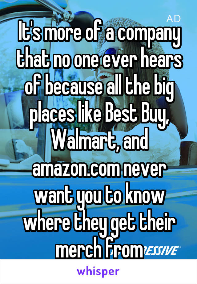 It's more of a company that no one ever hears of because all the big places like Best Buy, Walmart, and amazon.com never want you to know where they get their merch from