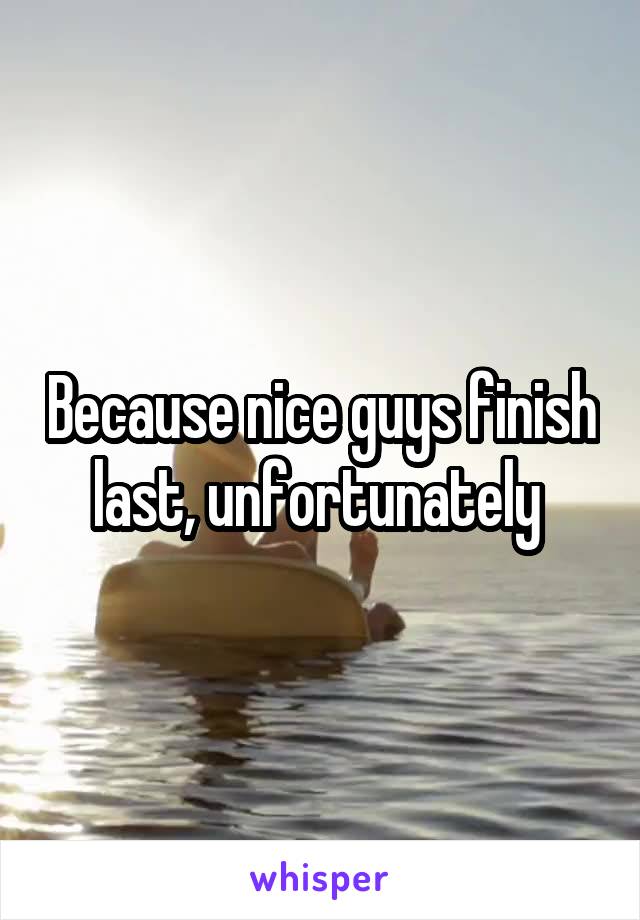 Because nice guys finish last, unfortunately 