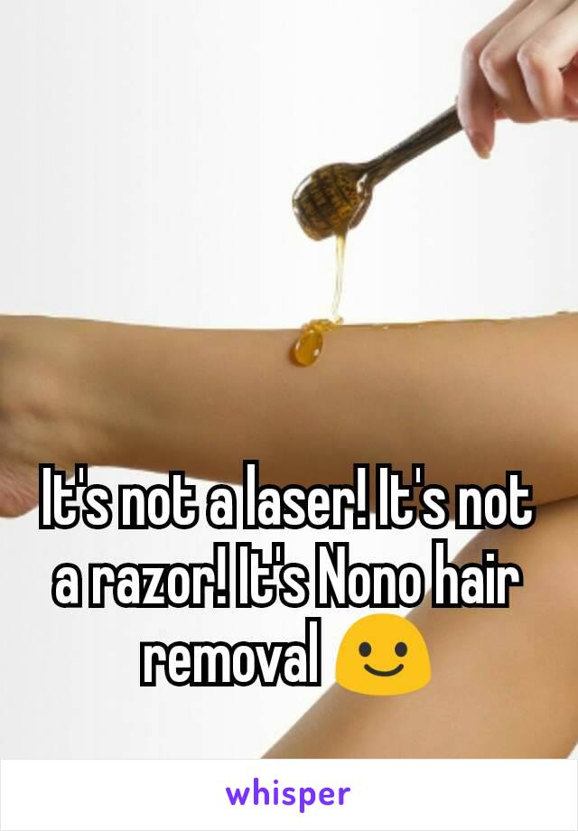 It's not a laser! It's not a razor! It's Nono hair removal 😃