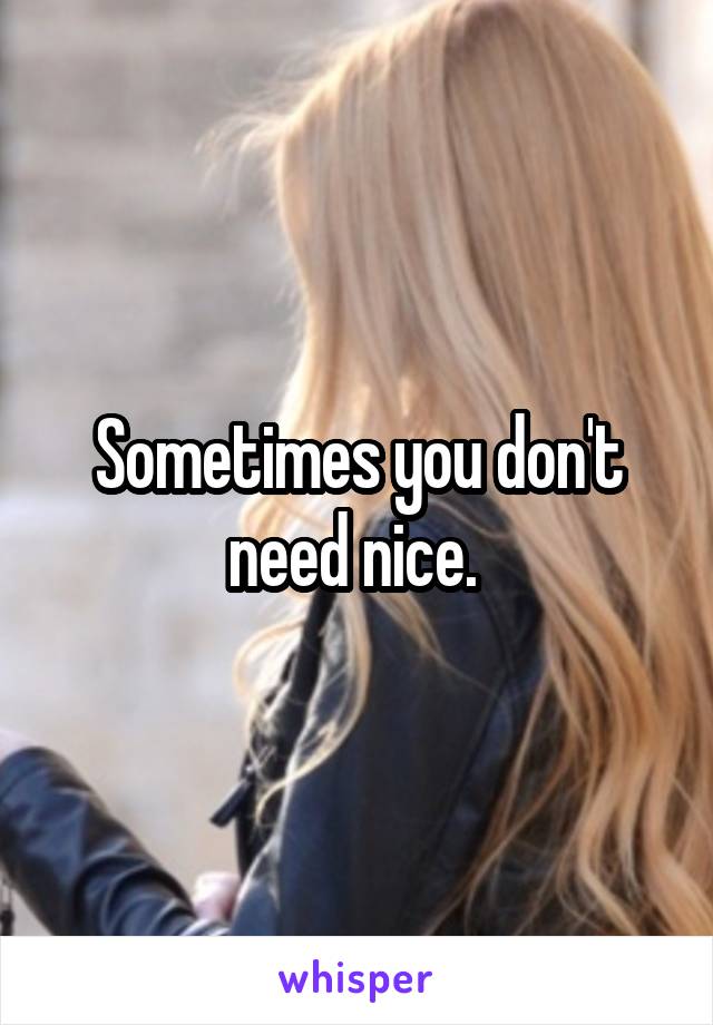 Sometimes you don't need nice. 