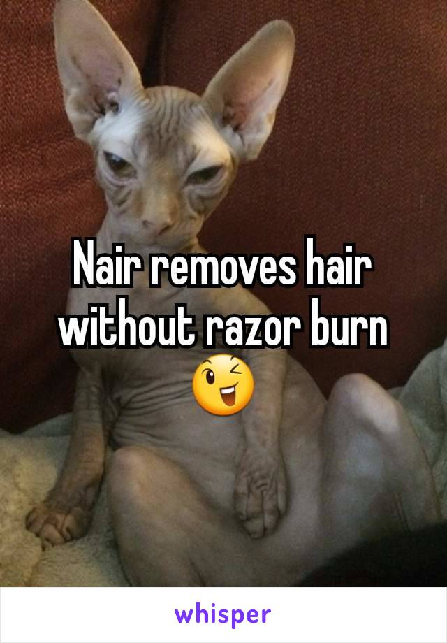 Nair removes hair without razor burn 😉