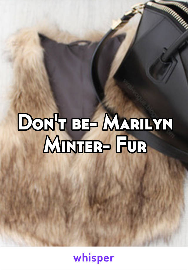 Don't be- Marilyn Minter- Fur