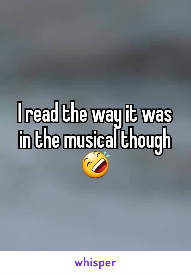 I read the way it was in the musical though
🤣