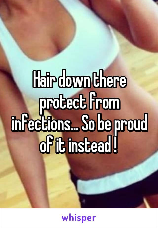 Hair down there protect from infections... So be proud of it instead ! 