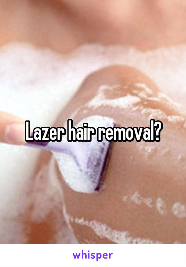 Lazer hair removal?