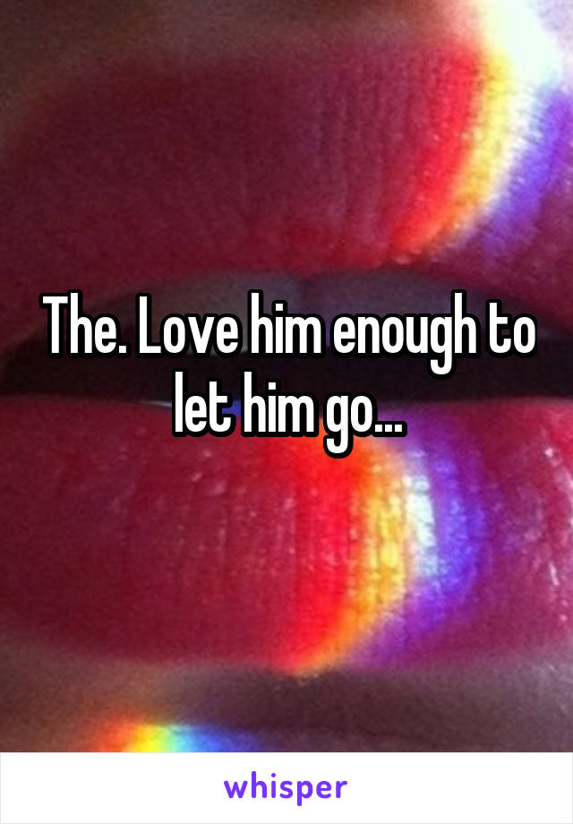 The. Love him enough to let him go...
