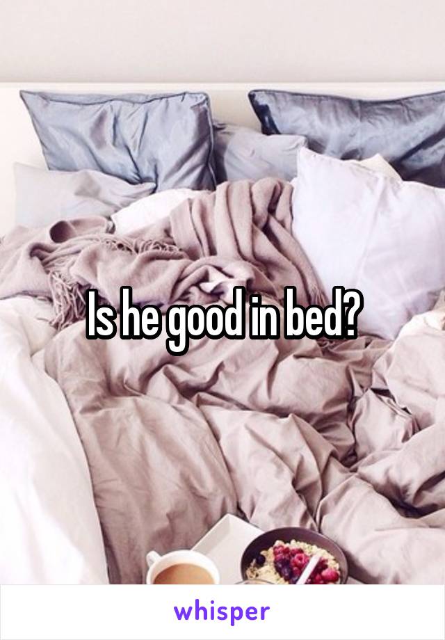 Is he good in bed?