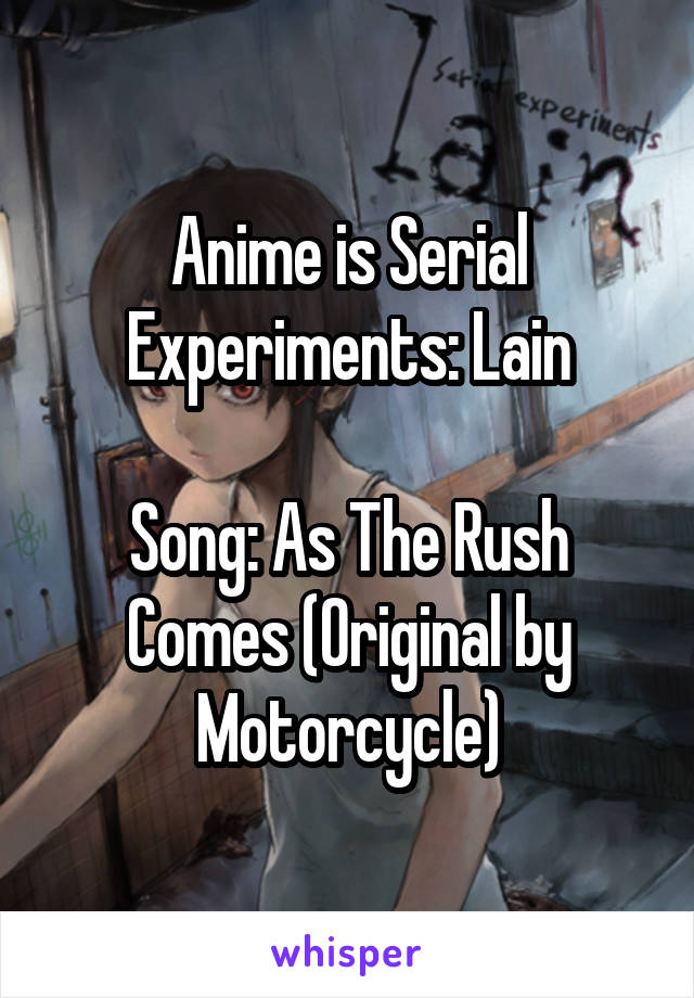 Anime is Serial Experiments: Lain

Song: As The Rush Comes (Original by Motorcycle)