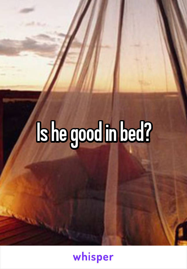 Is he good in bed?