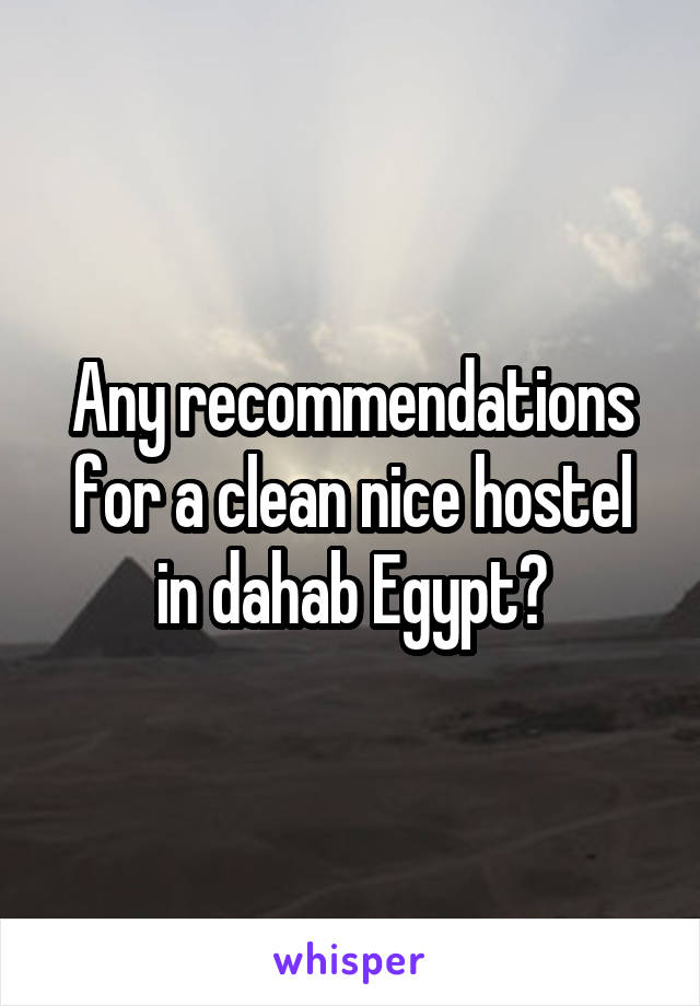 Any recommendations for a clean nice hostel in dahab Egypt?