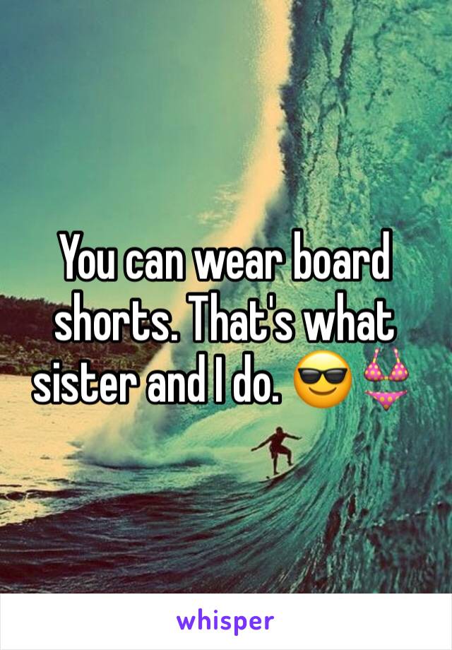 You can wear board shorts. That's what sister and I do. 😎👙