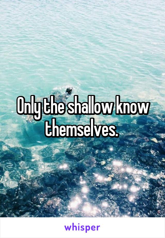 Only the shallow know themselves. 