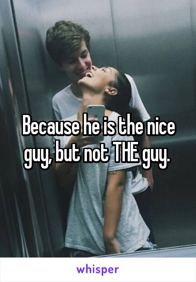 Because he is the nice guy, but not THE guy. 