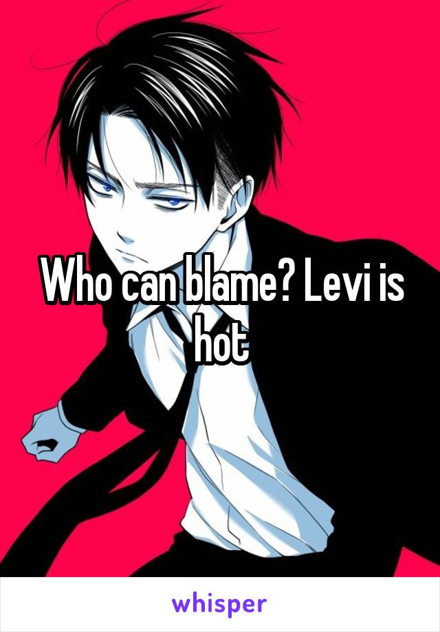 Who can blame? Levi is hot