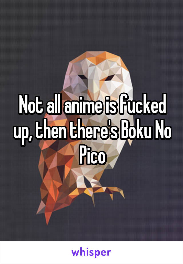 Not all anime is fucked up, then there's Boku No Pico