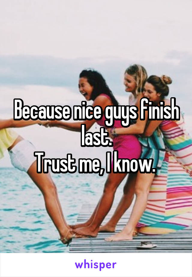 Because nice guys finish last.
Trust me, I know. 