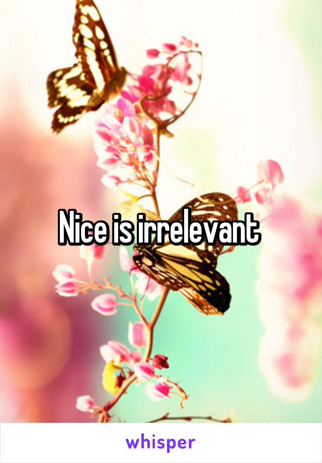 Nice is irrelevant 