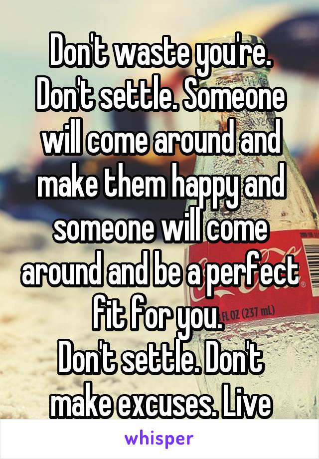 Don't waste you're. Don't settle. Someone will come around and make them happy and someone will come around and be a perfect fit for you. 
Don't settle. Don't make excuses. Live