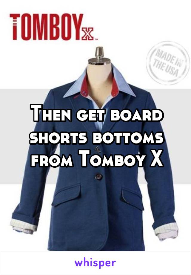 Then get board shorts bottoms from Tomboy X