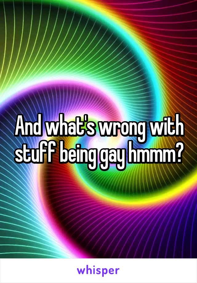 And what's wrong with stuff being gay hmmm?