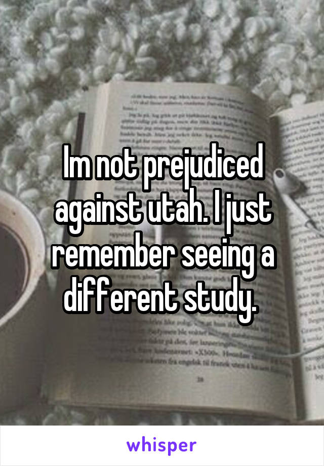 Im not prejudiced against utah. I just remember seeing a different study. 