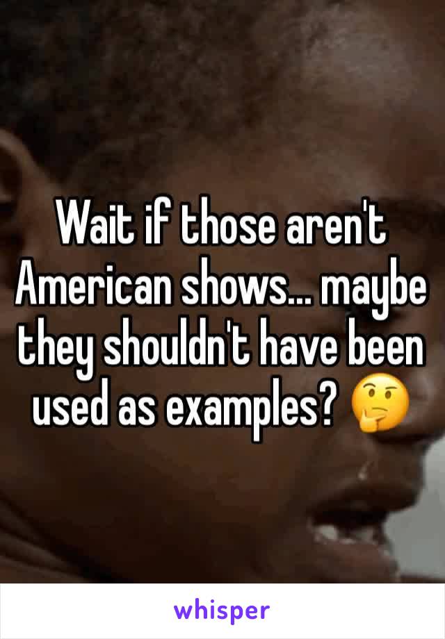 Wait if those aren't American shows... maybe they shouldn't have been used as examples? 🤔