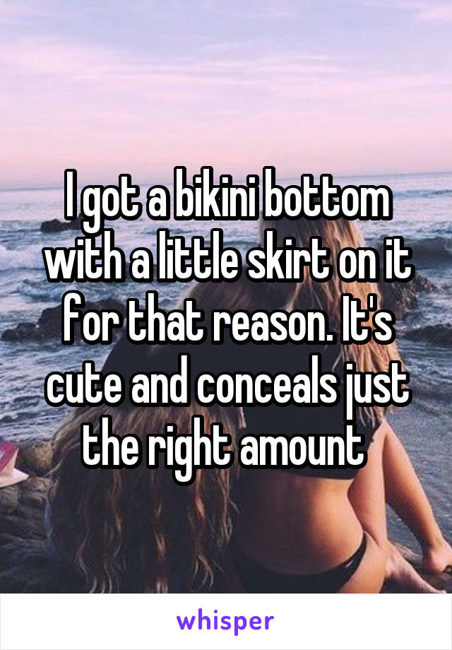 I got a bikini bottom with a little skirt on it for that reason. It's cute and conceals just the right amount 