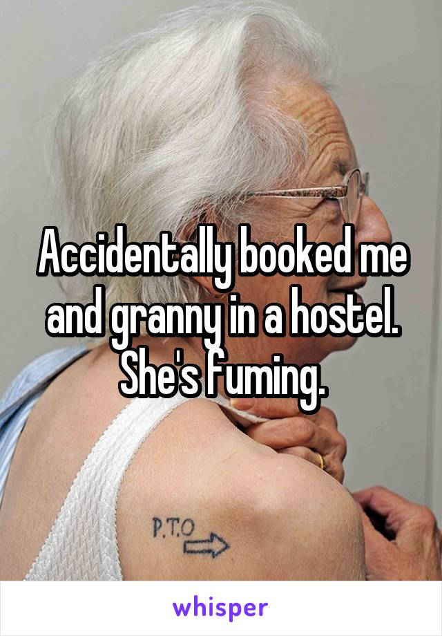 Accidentally booked me and granny in a hostel. She's fuming.