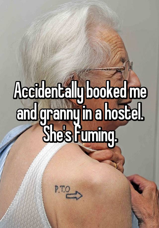 Accidentally booked me and granny in a hostel. She's fuming.