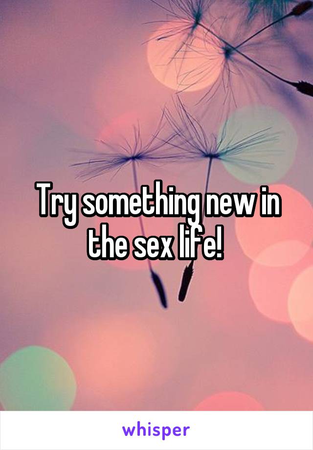 Try something new in the sex life! 