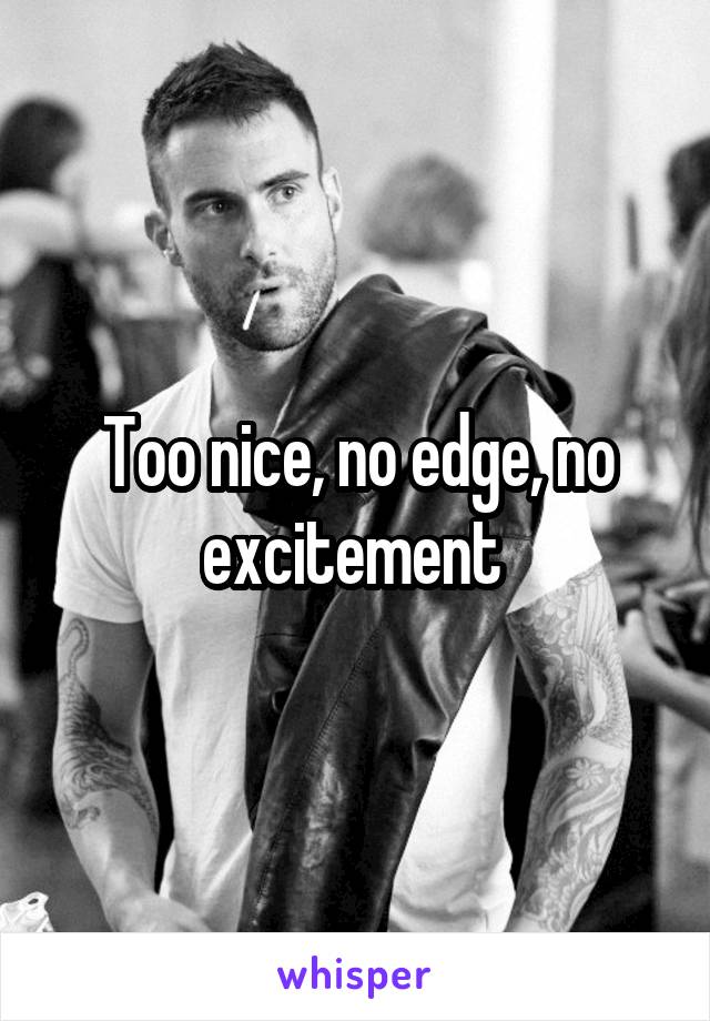 Too nice, no edge, no excitement 