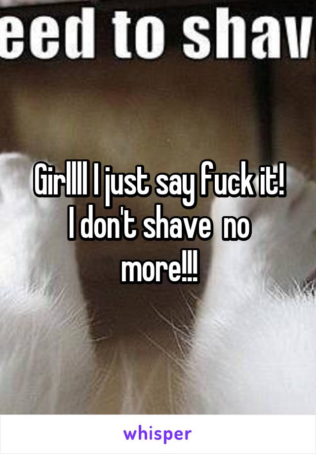 Girllll I just say fuck it!
I don't shave  no more!!!