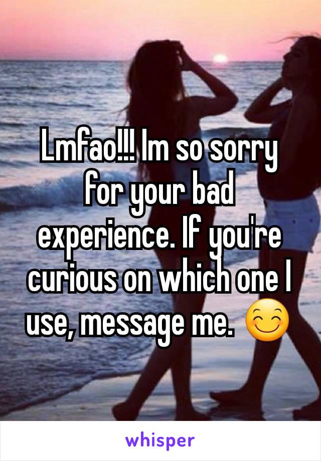 Lmfao!!! Im so sorry for your bad experience. If you're curious on which one I use, message me. 😊