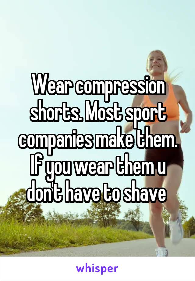 Wear compression shorts. Most sport companies make them. If you wear them u don't have to shave 