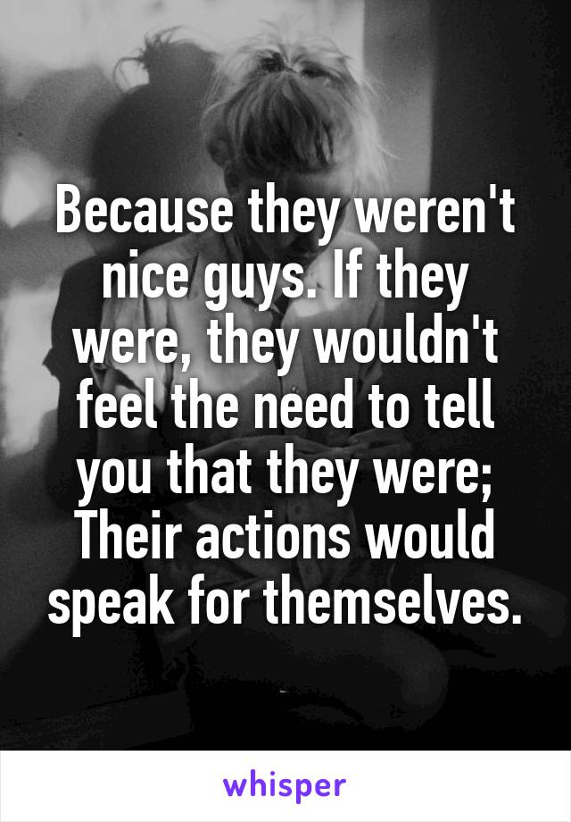 Because they weren't nice guys. If they were, they wouldn't feel the need to tell you that they were; Their actions would speak for themselves.