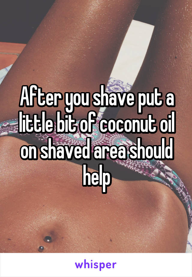 After you shave put a little bit of coconut oil on shaved area should help
