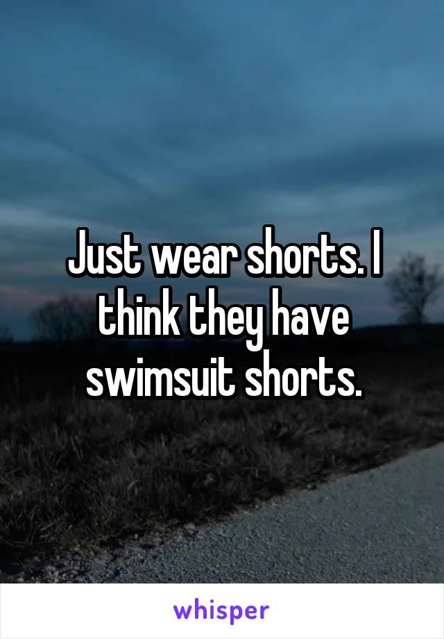 Just wear shorts. I think they have swimsuit shorts.